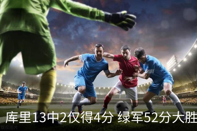 库里13中2仅得4分 绿军52分大胜勇士获11连胜