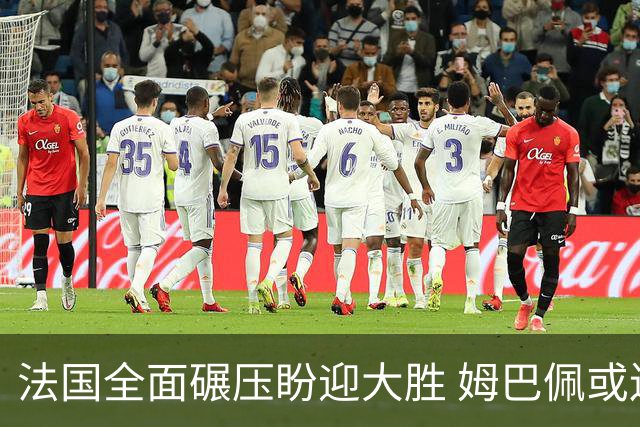 法国全面碾压盼迎大胜 姆巴佩或连场创造历史